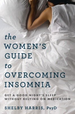 The Women's Guide to Overcoming Insomnia: Get a Good Night's Sleep Without Relying on Medication by Harris, Shelby