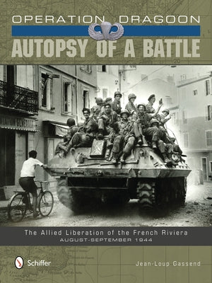 Operation Dragoon: Autopsy of a Battle: The Allied Liberation of the French Riviera - August-September 1944 by Gassend, Jean-Loup