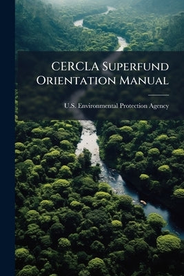 CERCLA Superfund Orientation Manual by U S Environmental Protection Agency