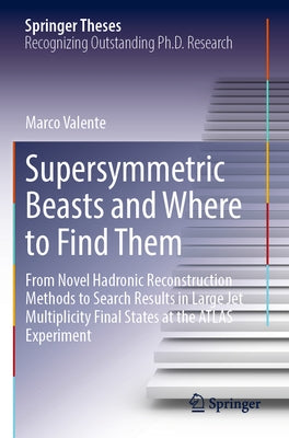 Supersymmetric Beasts and Where to Find Them: From Novel Hadronic Reconstruction Methods to Search Results in Large Jet Multiplicity Final States at t by Valente, Marco