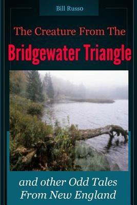 The Creature From the Bridgewater Triangle: and Other Odd Tales From New England by Russo, Bill