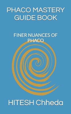 Phaco Mastery Guide Book: Finer Nuances of Phaco by Chheda, Hitesh