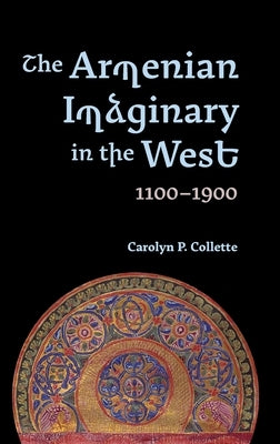 The Armenian Imaginary in the West, 1100-1900: Crusades, Romances, Missionaries by Collette, Carolyn P.