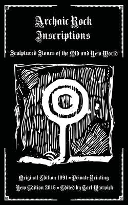 Archaic Rock Inscriptions: Sculptured Stones of the Old and New World by Warwick, Tarl