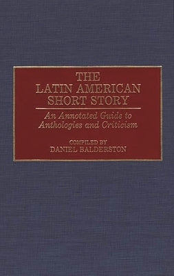 The Latin American Short Story: An Annotated Guide to Anthologies and Criticism by Balderston, Daniel