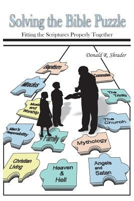 Solving the Bible Puzzle: Fitting the Scriptures Properly Together by Shrader, Donald R.