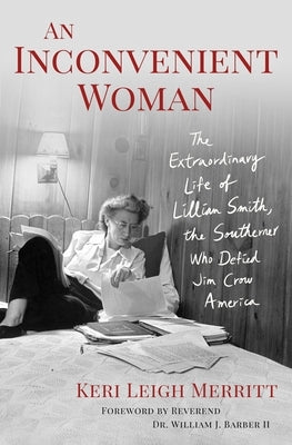 An Inconvenient Woman: The Extraordinary Life of Lillian Smith, the Southerner Who Defied Jim Crow America by Merritt, Keri Leigh
