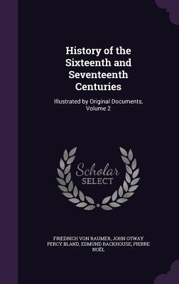 History of the Sixteenth and Seventeenth Centuries: Illustrated by Original Documents, Volume 2 by Von Raumer, Friedrich