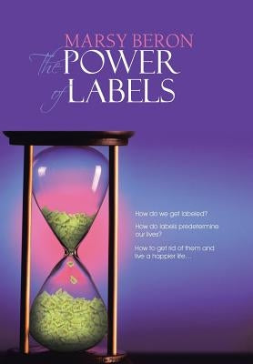The Power of Labels: How Do We Get Labeled? How Do Labels Predetermine Our Lives? How to Get Rid of Them and Live a Happier Life... by Beron, Marsy