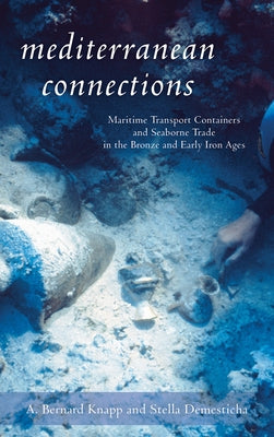 Mediterranean Connections: Maritime Transport Containers and Seaborne Trade in the Bronze and Early Iron Ages by Knapp, A.