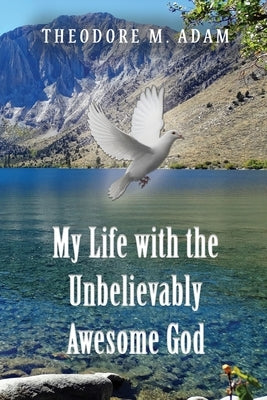 My Life with the Unbelievably Awesome God by Adam, Theodore M.