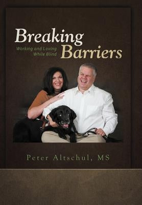 Breaking Barriers: Working and Loving While Blind by Altschul, Peter