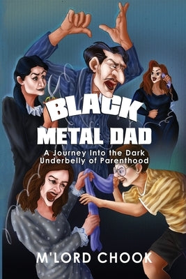 Black Metal Dad: A Journey Into the Dark Underbelly of Parenthood by Chook, M'Lord