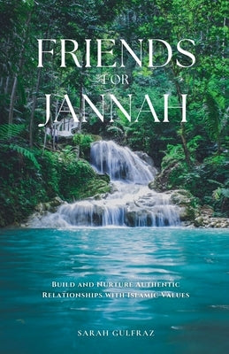 Friends for Jannah: Build and Nurture Authentic Relationships with Islamic Values by Gulfraz, Sarah