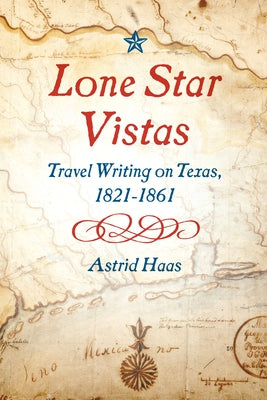 Lone Star Vistas: Travel Writing on Texas, 1821-1861 by Haas, Astrid
