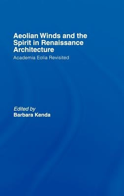 Aeolian Winds and the Spirit in Renaissance Architecture: Academia Eolia Revisited by Kenda, Barbara