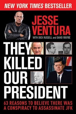 They Killed Our President: 63 Reasons to Believe There Was a Conspiracy to Assassinate JFK by Ventura, Jesse