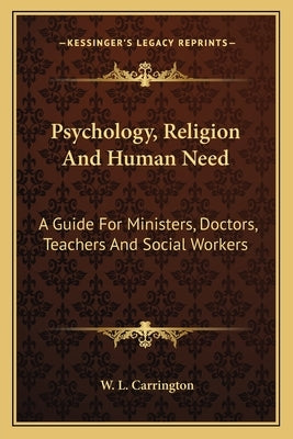 Psychology, Religion And Human Need: A Guide For Ministers, Doctors, Teachers And Social Workers by Carrington, W. L.