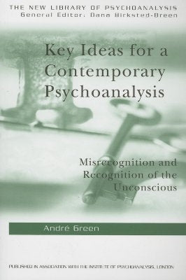 Key Ideas for a Contemporary Psychoanalysis: Misrecognition and Recognition of the Unconscious by Green, Andre