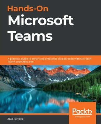 Hands-On Microsoft Teams: A practical guide to enhancing enterprise collaboration with Microsoft Teams and Office 365 by Ferreira, João Carlos Oliveira