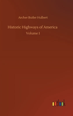 Historic Highways of America: Volume 1 by Hulbert, Archer Butler