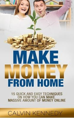 Make Money From Home: 15 Easy techniques on how you can make massive amount of money on line by Kennedy, Calvin