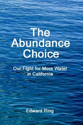 The Abundance Choice: Our Fight for More Water in California by Ring, Edward