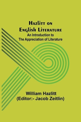 Hazlitt on English Literature: An Introduction to the Appreciation of Literature by Hazlitt, William