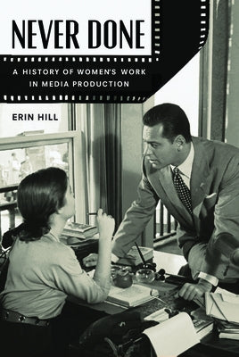 Never Done: A History of Women's Work in Media Production by Hill, Erin