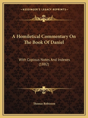 A Homiletical Commentary On The Book Of Daniel: With Copious Notes And Indexes (1882) by Robinson, Thomas