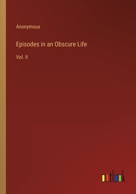 Episodes in an Obscure Life: Vol. II by Anonymous