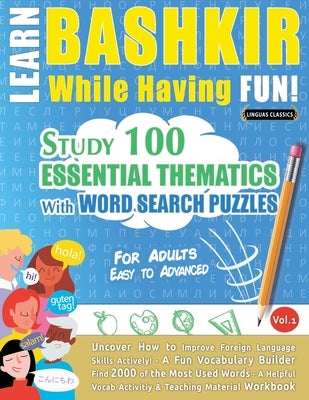 Learn Bashkir While Having Fun! - For Adults: Easy to Advanced - Study 100 Essential Thematics with Word Search Puzzles - Vol.1 by Linguas Classics