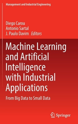 Machine Learning and Artificial Intelligence with Industrial Applications: From Big Data to Small Data by Carou, Diego