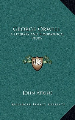 George Orwell: A Literary And Biographical Study by Atkins, John