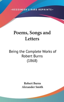 Poems, Songs and Letters: Being the Complete Works of Robert Burns (1868) by Burns, Robert