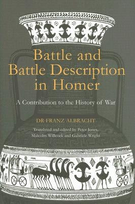 Battle and Battle Description in Homer: A Contribution to the History of War by Albracht, Franz