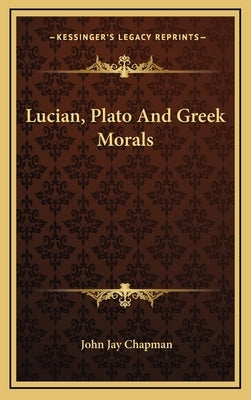 Lucian, Plato And Greek Morals by Chapman, John Jay