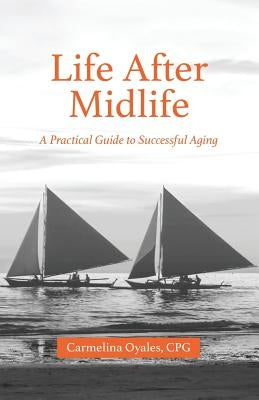 Life After Midlife: A Practical Guide to Successful Aging by Oyales Cpg, Carmelina