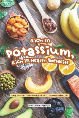 Rich in Potassium, Rich in Health Benefits: Exquisite Potassium Recipes to Improve Health by Freeman, Sophia