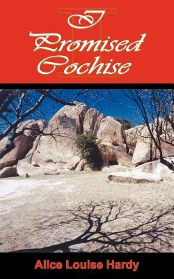 I Promised Cochise by Hardy, Alice Louise