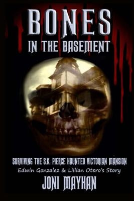 Bones in the Basement: Surviving the S.K. Pierce Haunted Victorian Mansion by Mayhan, Joni