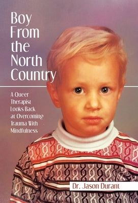 Boy From the North Country: A Queer Therapist Looks Back at Overcoming Trauma With Mindfulness by Durant, Jason