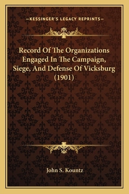 Record Of The Organizations Engaged In The Campaign, Siege, And Defense Of Vicksburg (1901) by Kountz, John S.