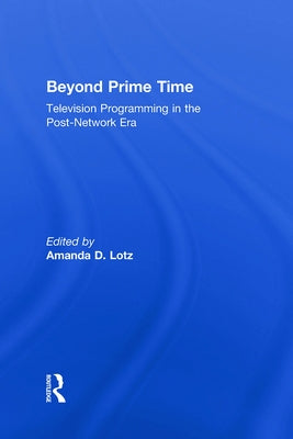 Beyond Prime Time: Television Programming in the Post-Network Era by Lotz, Amanda