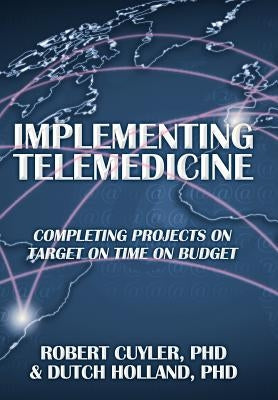 Implementing Telemedicine: Completing Projects on Target on Time on Budget by Cuyler, Robert