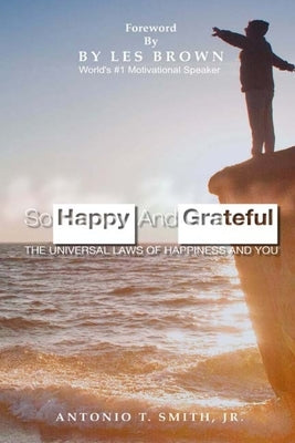 So Happy and Grateful: The Universal Laws of Happiness and You by Smith, Antonio, Jr.