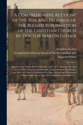 A Comprehensive Account of the Rise and Progress of the Blessed Reformation of the Christian Church by Doctor Martin Luther: Began on the Thirty-first by Shober, Gottlieb 1756-1838