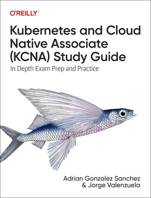 Kubernetes and Cloud Native Associate (Kcna) Study Guide: In-Depth Exam Prep and Practice by Jim?nez, Jorge Valenzuela