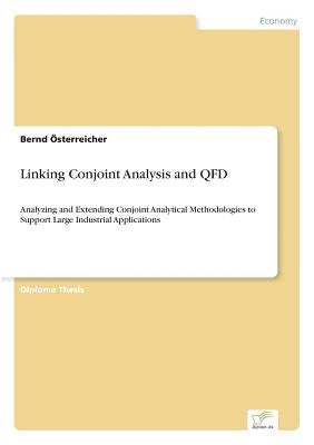 Linking Conjoint Analysis and QFD: Analyzing and Extending Conjoint Analytical Methodologies to Support Large Industrial Applications by Österreicher, Bernd
