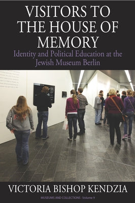 Visitors to the House of Memory: Identity and Political Education at the Jewish Museum Berlin by Kendzia, Victoria Bishop